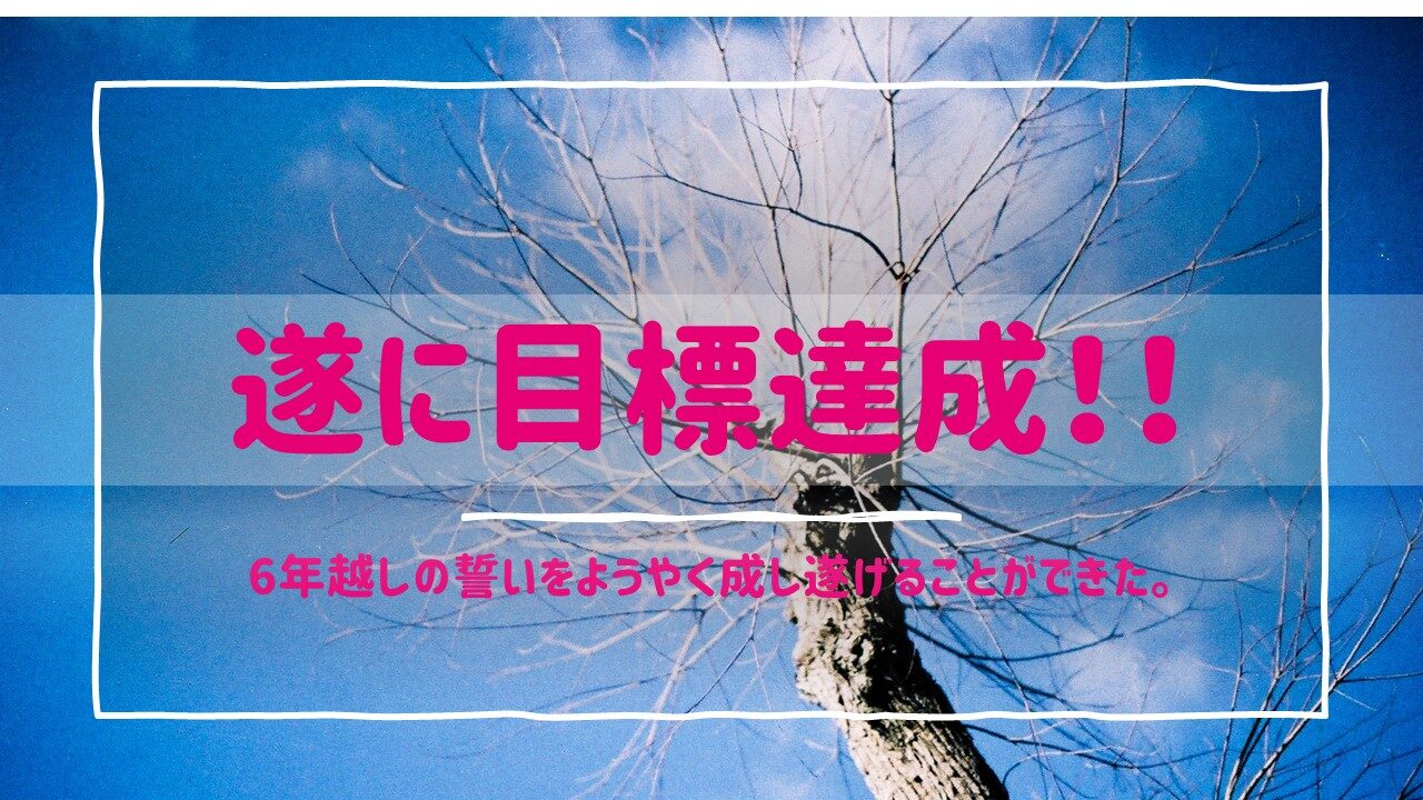 「遂に目標達成!!」6年越しの誓いをようやく成し遂げることができた。|コロコーデ